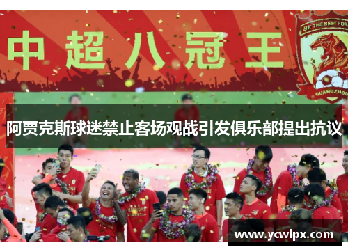 阿贾克斯球迷禁止客场观战引发俱乐部提出抗议