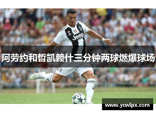 阿劳约和哲凯赖什三分钟两球燃爆球场