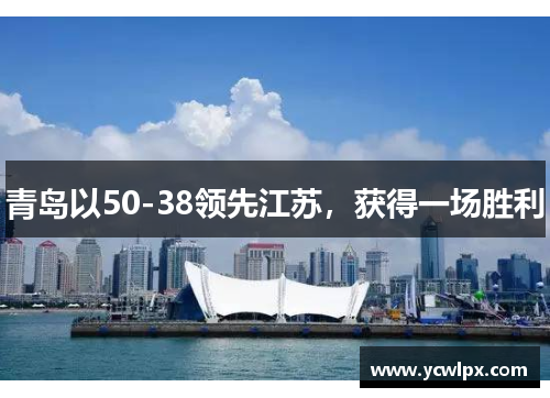 青岛以50-38领先江苏，获得一场胜利