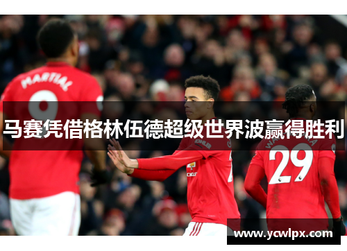 马赛凭借格林伍德超级世界波赢得胜利