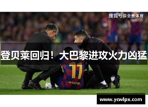 登贝莱回归！大巴黎进攻火力凶猛