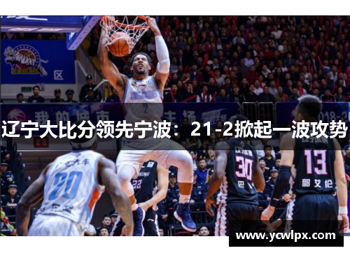 辽宁大比分领先宁波：21-2掀起一波攻势